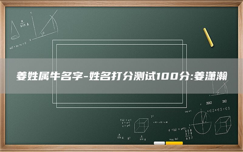  姜姓属牛名字-姓名打分测试100分:姜潇瀚(图1)