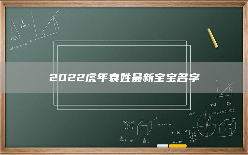  2022虎年袁姓最新宝宝名字(图1)