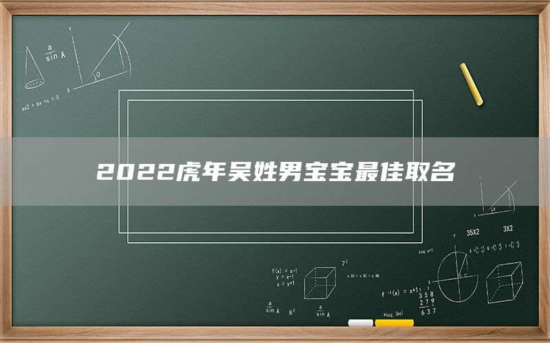  2022虎年吴姓男宝宝最佳取名(图1)