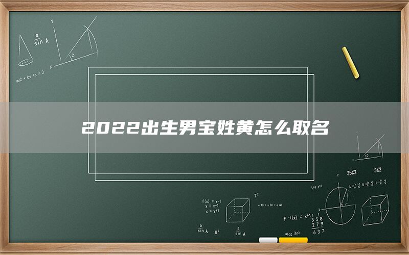  2022出生男宝姓黄怎么取名(图1)