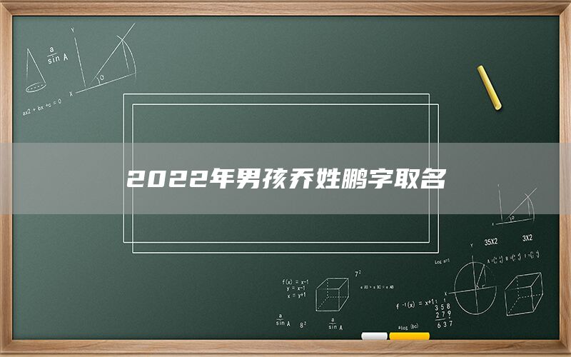  2022年男孩乔姓鹏字取名(图1)